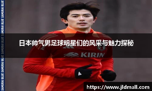 日本帅气男足球明星们的风采与魅力探秘