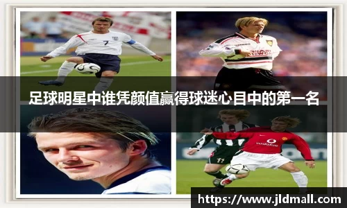 足球明星中谁凭颜值赢得球迷心目中的第一名
