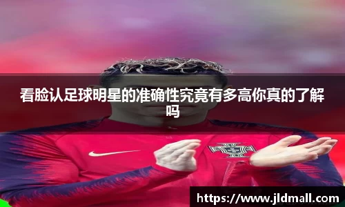 看脸认足球明星的准确性究竟有多高你真的了解吗