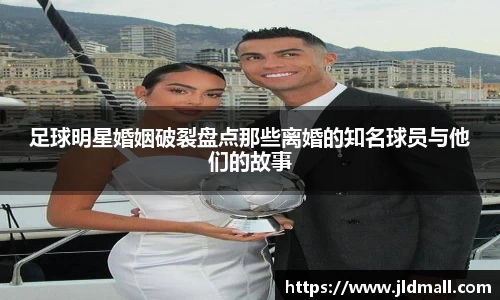 足球明星婚姻破裂盘点那些离婚的知名球员与他们的故事